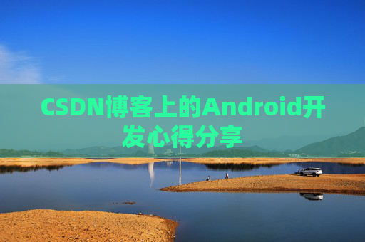 CSDN博客上的Android开发心得分享